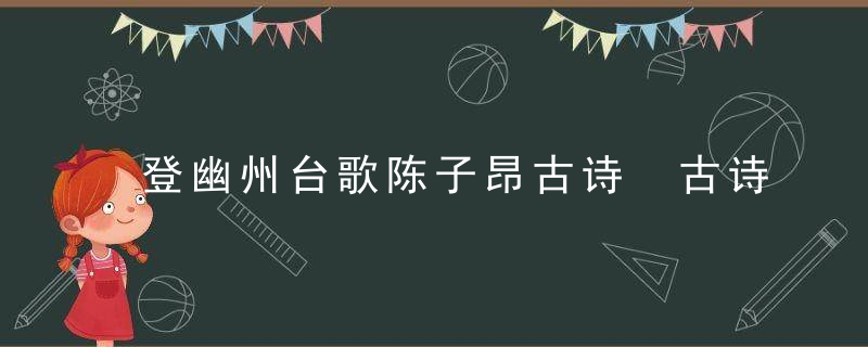 登幽州台歌陈子昂古诗 古诗介绍